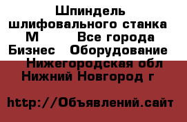   Шпиндель шлифовального станка 3М 182. - Все города Бизнес » Оборудование   . Нижегородская обл.,Нижний Новгород г.